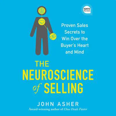 The Neuroscience of Selling: Proven Sales Secrets to Win Over the Buyer's Heart and Mind Audibook, by John Asher