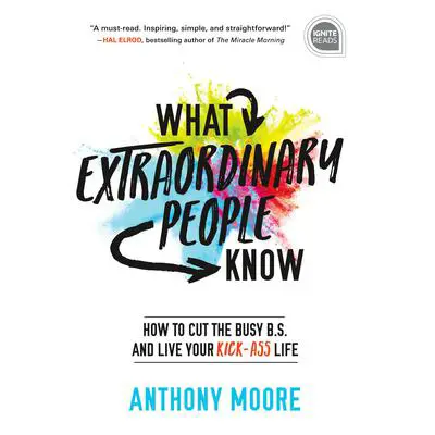 What Extraordinary People Know: How to Cut the Busy B.S. and Live Your Kick-Ass Life Audibook, by Anthony Moore