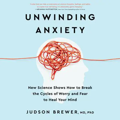 Unwinding Anxiety: New Science Shows How to Break the Cycles of Worry and Fear to Heal Your Mind Audibook, by Judson Brewer