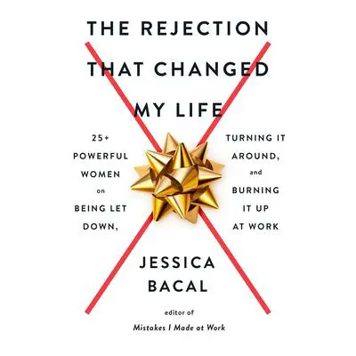 The Rejection That Changed My Life: 25+ Powerful Women on Being Let Down, Turning It Around, and Burning It Up at Work Audibook, by Jessica Bacal