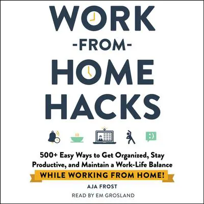 Work-from-Home Hacks: 500+ Easy Ways to Get Organized, Stay Productive, and Maintain a Work-Life Balance While Working from Home! Audibook, by Aja Frost