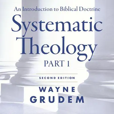 Systematic Theology, Second Edition Part 1: An Introduction to Biblical Doctrine Audibook, by Wayne Grudem