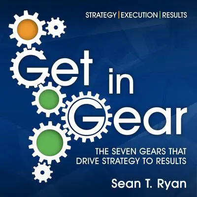 Get in Gear: The Seven Gears that Drive Strategy to Results Audibook, by Sean T. Ryan