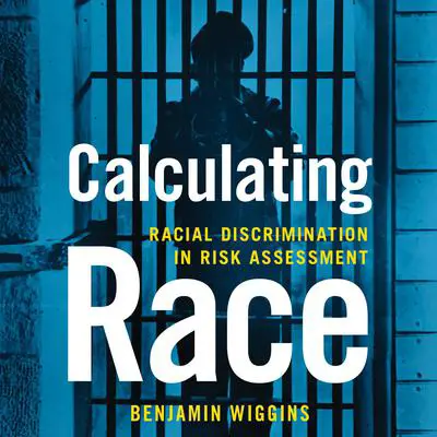 Calculating Race: Racial Discrimination in Risk Assessment Audibook, by Benjamin Wiggins