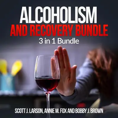 Alcoholism and Recovery Bundle: 3 in 1 Bundle: Alcoholism, Sober, Hangover Cure Audibook, by Scott J. Larson