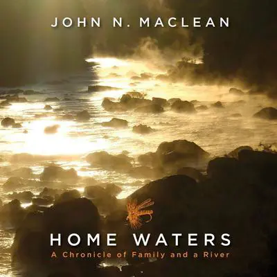 Home Waters: A Chronicle of Family and a River Audibook, by John N. Maclean