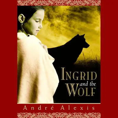 Ingrid and the Wolf Audibook, by André Alexis