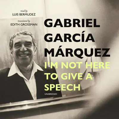 I’m Not Here to Give a Speech Audibook, by Gabriel García Márquez