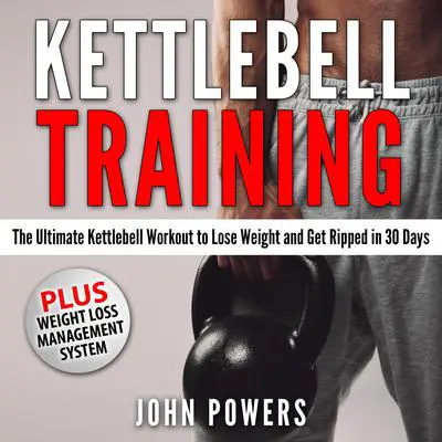 Kettlebell Training: The Ultimate Kettlebell Workout to Lose Weight and Get Ripped in 30 Days Audibook, by John Powers