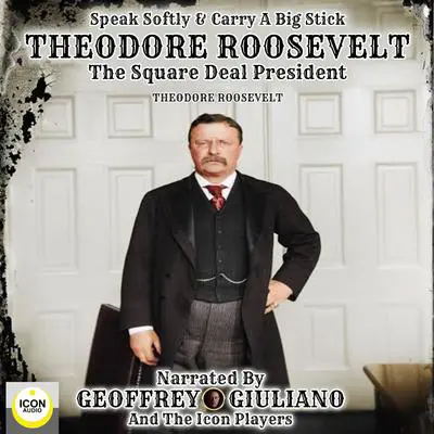 Speak Softly & Carry A Big Stick; Theodore Roosevelt, The Square Deal President Audibook, by Theodore Roosevelt