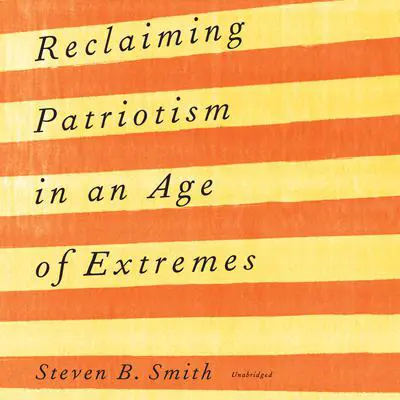 Reclaiming Patriotism in an Age of Extremes Audibook, by Steven B. Smith