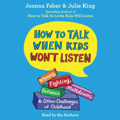 How To Talk When Kids Won't Listen: Whining, Fighting, Meltdowns, Defiance, and Other Challenges of Childhood Audibook, by Joanna Faber