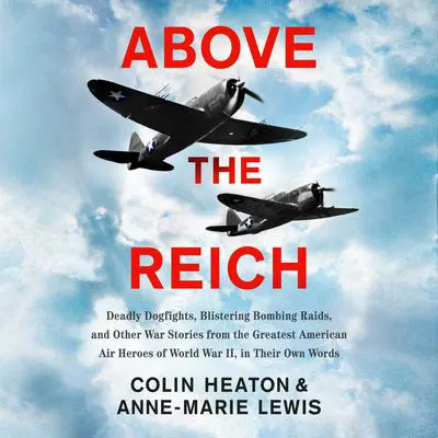 Above the Reich: Deadly Dogfights, Blistering Bombing Raids, and Other War Stories from the Greatest American Air Heroes of World War II, in Their Own Words Audibook, by Colin D. Heaton