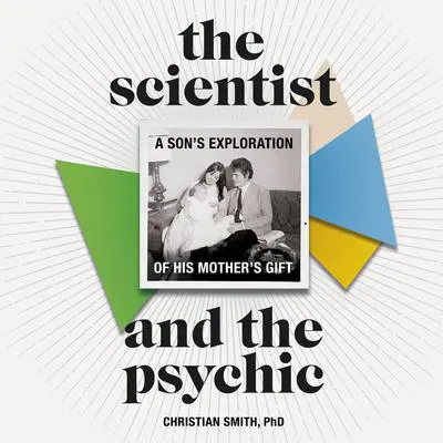 The Scientist and the Psychic: A Son's Exploration of His Mother's Gift Audibook, by Christian Smith
