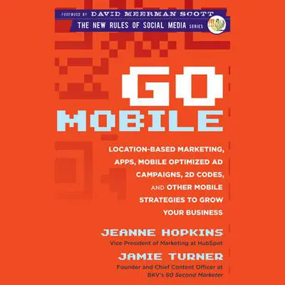 Go Mobile: Location-Based Marketing, Apps, Mobile Optimized Ad Campaigns, 2D Codes and Other Mobile Strategies to Grow Your Business Audibook, by Jamie Turner