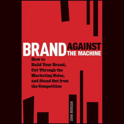 Brand Against the Machine: How to Build Your Brand, Cut Through the Marketing Noise, and Stand Out from the Competition Audibook, by John Morgan