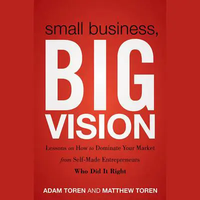 Small Business, Big Vision: Lessons on How to Dominate Your Market from Self-Made Entrepreneurs Who Did it Right Audibook, by Adam Toren