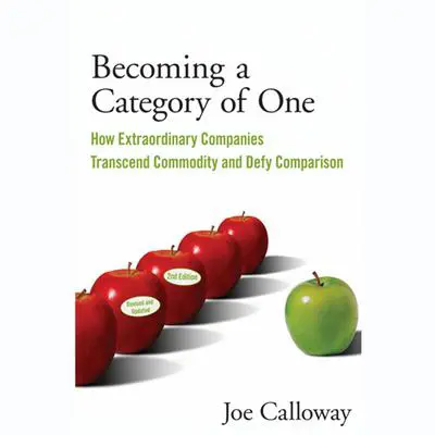 Becoming a Category of One: How Extraordinary Companies Transcend Commodity and Defy Comparison Audibook, by Joe Calloway