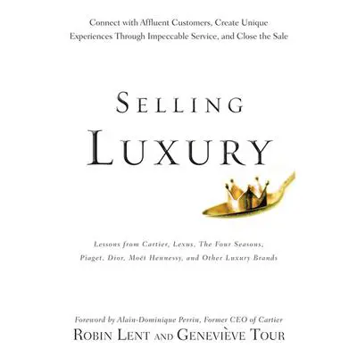 Selling Luxury: Connect with Affluent Customers, Create Unique Experiences Through Impeccable Service, and Close the Sale Audibook, by Robin Lent