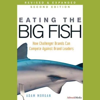 Eating the Big Fish: How Challenger Brands Can Compete Against Brand Leaders Audibook, by Adam Morgan
