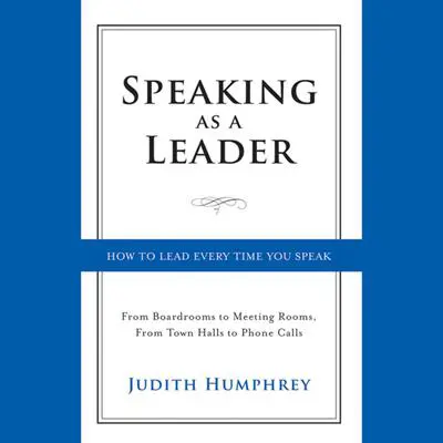 Speaking As a Leader: How to Lead Every Time You Speak...From Board Rooms to Meeting Rooms, From Town Halls to Phone Calls Audibook, by Judith Humphrey