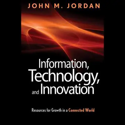 Information, Technology, and Innovation: Resources for Growth in a Connected World Audibook, by John M. Jordan
