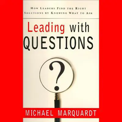 Leading with Questions: How Leaders Find the Right Solutions By Knowing What To Ask Audibook, by Michael J. Marquardt
