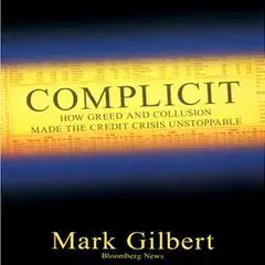 Complicit: How Greed and Collusion Made the Credit Crisis Unstoppable Audibook, by Mark Gilbert
