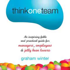 Think One Team: An Inspiring Fable and Practical Guide for Managers, Employees and Jelly Bean Lovers Audibook, by Graham Winter