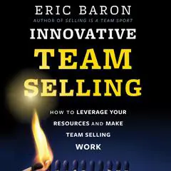 Innovative Team Selling: How to Leverage Your Resources and Make Team Selling Work Audibook, by Eric Baron