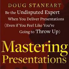 Mastering Presentations: Be the Undisputed Expert when You Deliver Presentations (Even If You Feel Like You're Going to Throw Up) Audibook, by Doug Staneart