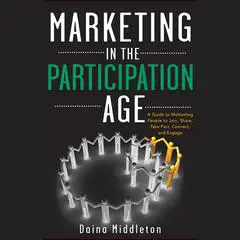Marketing in the Participation Age: A Guide to Motivating People to Join, Share, Take Part, Connect, and Engage Audibook, by Daina Middleton
