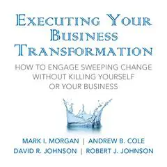 Executing Your Business Transformation: How to Engage Sweeping Change Without Killing Yourself Or Your Business Audibook, by Mark Morgan