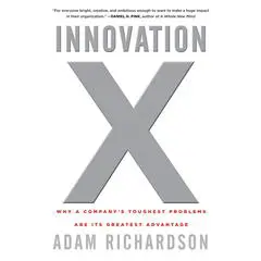 Innovation X: Why a Company's Toughest Problems Are Its Greatest Advantage Audibook, by Adam Richardson
