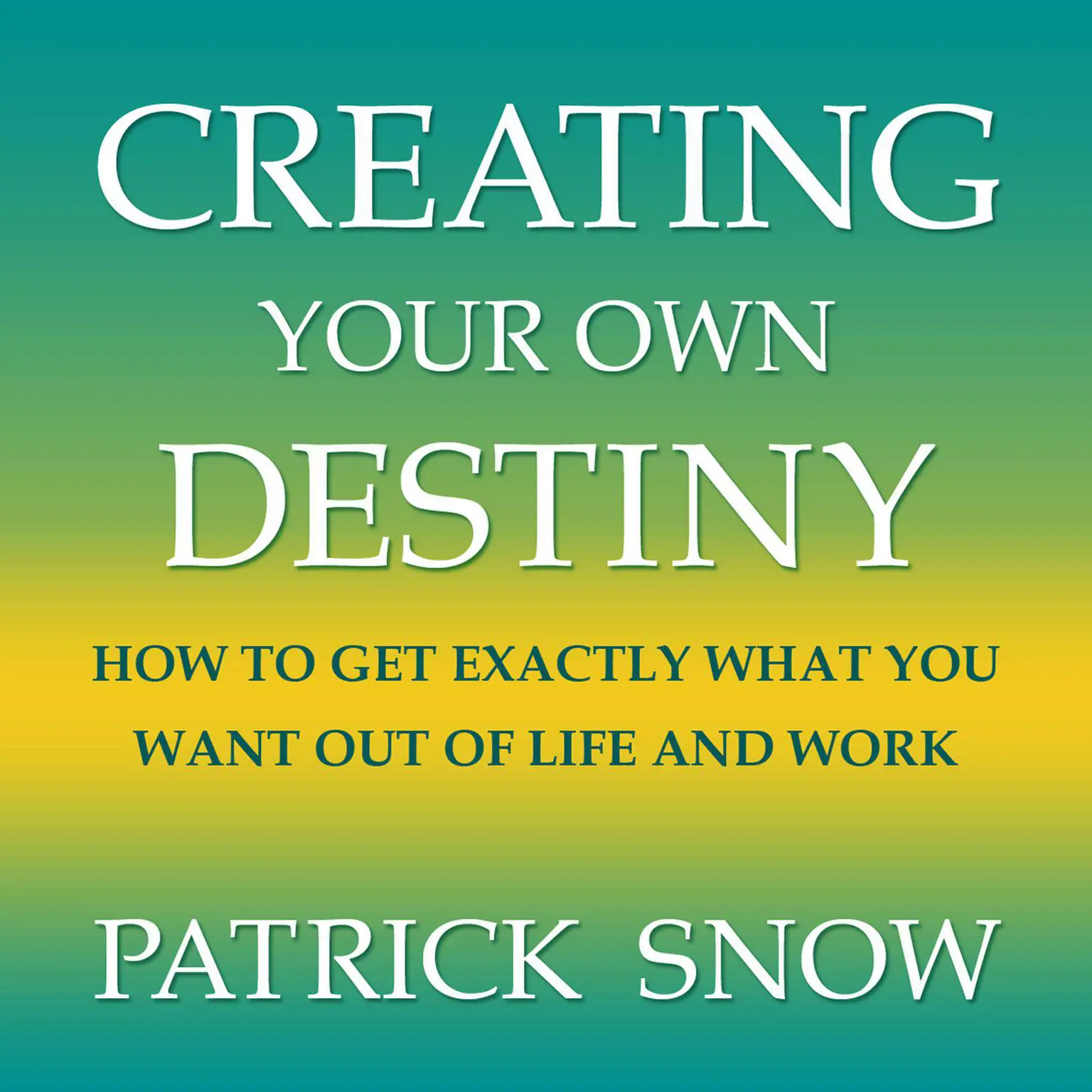 Creating Your Own Destiny: How to Get Exactly What You Want Out of Life and Work Audiobook, by Patrick Snow