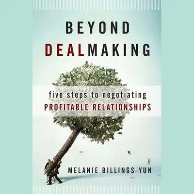 Beyond Dealmaking: Five Steps to Negotiating Profitable Relationships Audibook, by Melanie Billings-Yun