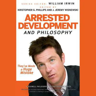 Arrested Development and Philosophy: They've Made a Huge Mistake Audibook, by Kristopher G. Phillips