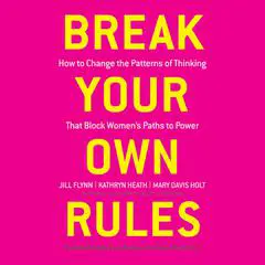 Break Your Own Rules: How to Change the Patterns of Thinking that Block Women's Paths to Power Audibook, by Jill Flynn