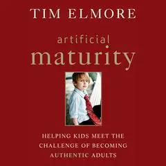 Artificial Maturity: Helping Kids Meet the Challenge of Becoming Authentic Adults Audibook, by Tim Elmore