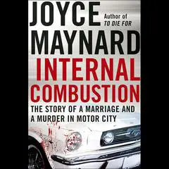 Internal Combustion: The Story of a Marriage and a Murder in the Motor City Audibook, by Joyce Maynard