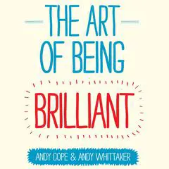 The Art of Being Brilliant: Transform Your Life by Doing What Works For You Audibook, by Andy Cope
