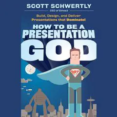 How to be a Presentation God: Build, Design, and Deliver Presentations that Dominate Audibook, by Scott Schwertly