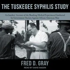 The Tuskegee Syphilis Study: An Insiders' Account of the Shocking Medical Experiment Conducted by Government Doctors Against African American Men Audibook, by Fred D. Gray
