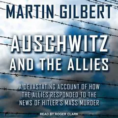 Auschwitz and The Allies: A Devastating Account of How the Allies Responded to the News of Hitler's Mass Murder Audibook, by Martin Gilbert