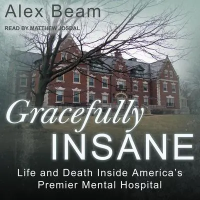 Gracefully Insane: Life and Death Inside America’s Premier Mental Hospital Audibook, by Alex Beam
