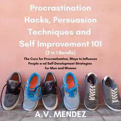 Procrastination Hacks, Persuasion Techniques and Self Improvement 101: The Cure for Procrastination, Ways to Influence People and Self Development Strategies for Men and Women (3 in 1 Bundle) Audibook, by A.V. Mendez