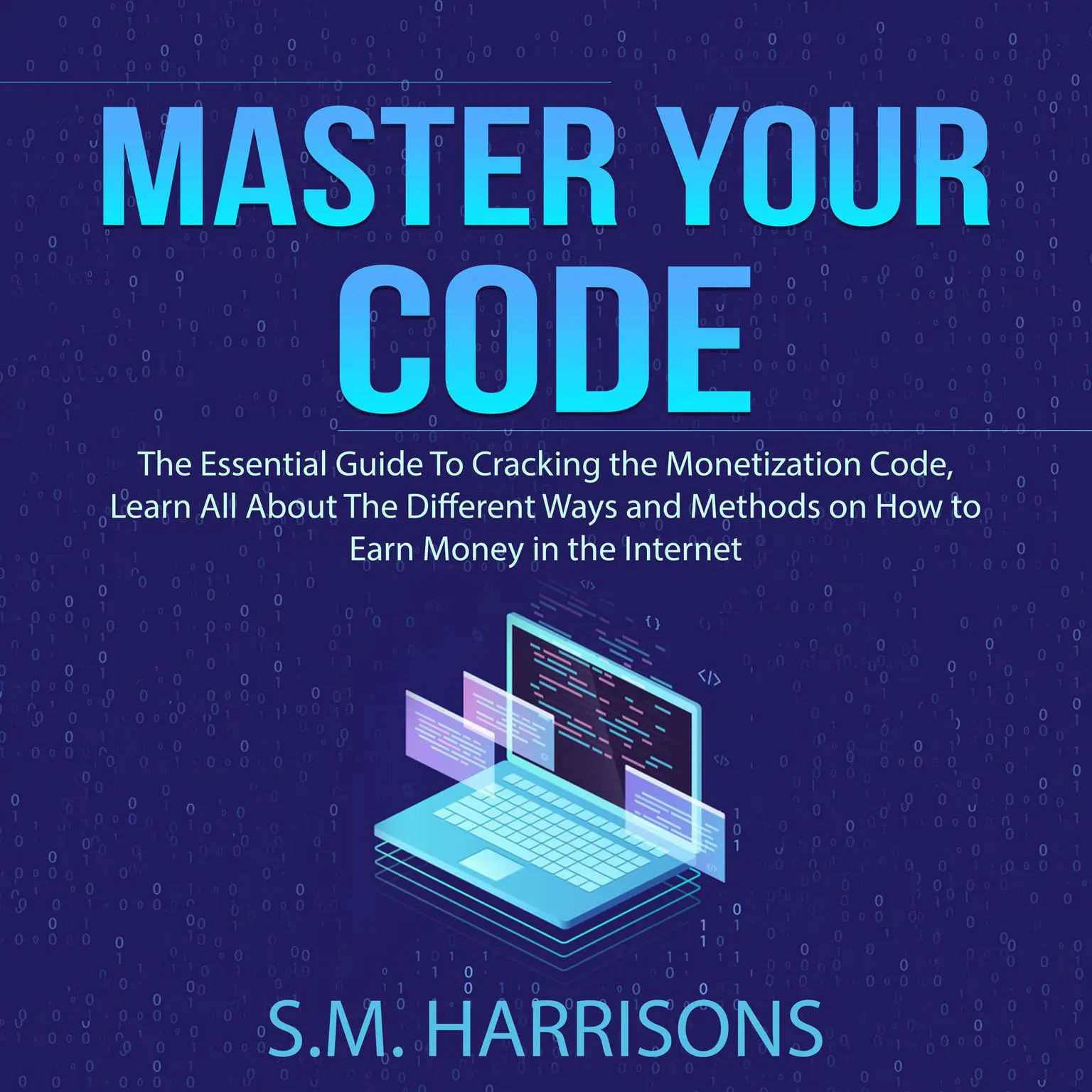Master Your Code: The Essential Guide To Cracking the Monetization Code, Learn All About The Different Ways and Methods on How to Earn Money in the Internet Audiobook, by S.M. Harrisons