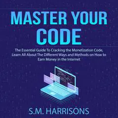 Master Your Code: The Essential Guide To Cracking the Monetization Code, Learn All About The Different Ways and Methods on How to Earn Money in the Internet Audibook, by 