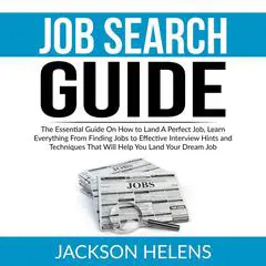Job Search Guide: The Essential Guide On How to Land A Perfect Job, Learn Everything From Finding Jobs to Effective Interview Hints and Techniques That Will Help You Land Your Dream Job Audibook, by Jackson Helens