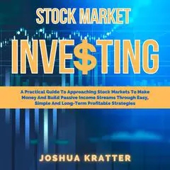 Stock Market Investing: A Practical Guide To Approaching Stock Markets To Make Money And Build Passive Income Streams Through Easy, Simple And Long-Term Profitable Strategies Audibook, by Joshua Kratter